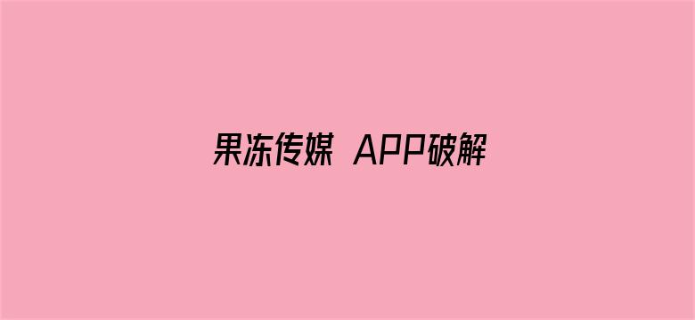 果冻传媒 APP破解版下载